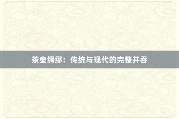 茶壶绸缪：传统与现代的完整并吞