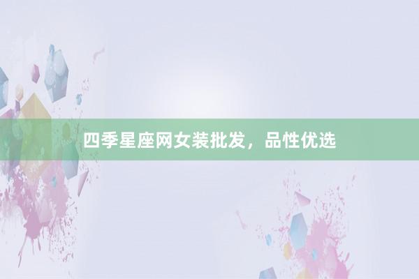 四季星座网女装批发，品性优选